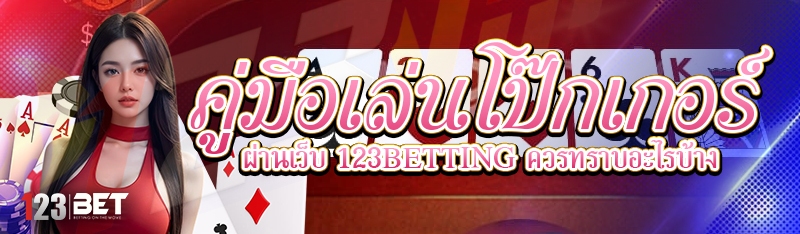 คู่มือเล่นโป๊กเกอร์ ผ่านเว็บ 123betting ควรทราบอะไรบ้าง