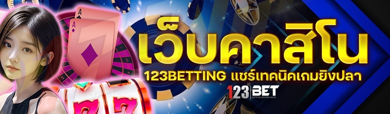 เว็บคาสิโน 123betting แชร์เทคนิคเกมยิงปลา