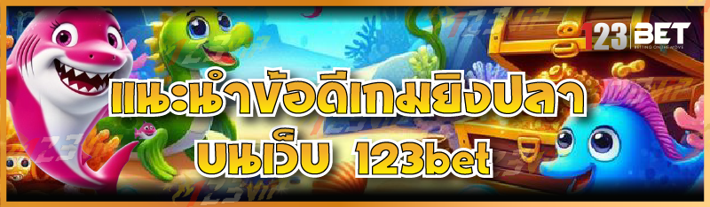 แนะนำข้อดีเกมยิงปลา บนเว็บ 123bet